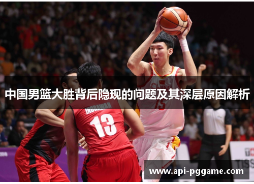中国男篮大胜背后隐现的问题及其深层原因解析