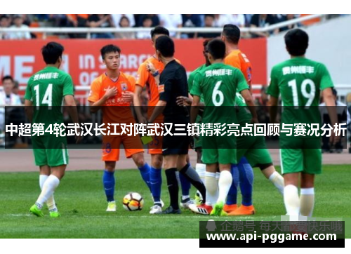 中超第4轮武汉长江对阵武汉三镇精彩亮点回顾与赛况分析