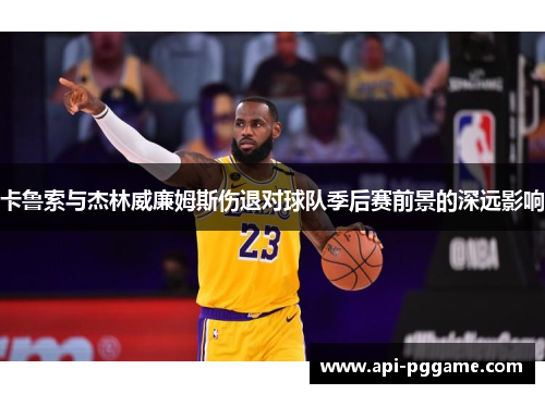 卡鲁索与杰林威廉姆斯伤退对球队季后赛前景的深远影响