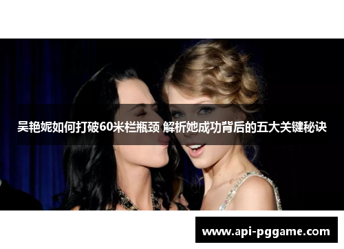 吴艳妮如何打破60米栏瓶颈 解析她成功背后的五大关键秘诀