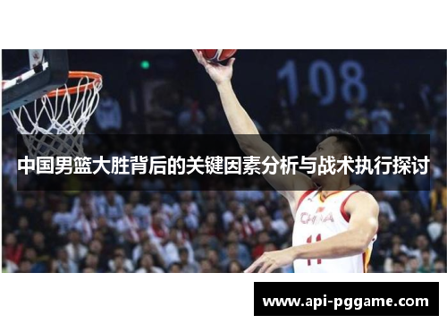 中国男篮大胜背后的关键因素分析与战术执行探讨