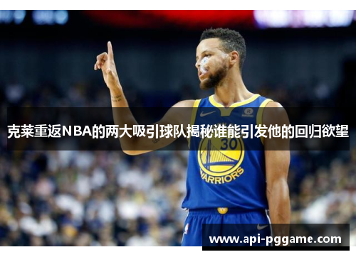 克莱重返NBA的两大吸引球队揭秘谁能引发他的回归欲望