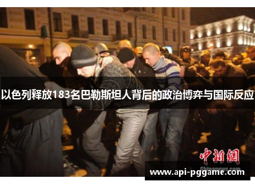 以色列释放183名巴勒斯坦人背后的政治博弈与国际反应