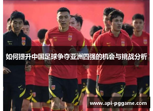 如何提升中国足球争夺亚洲四强的机会与挑战分析