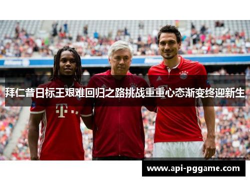 拜仁昔日标王艰难回归之路挑战重重心态渐变终迎新生