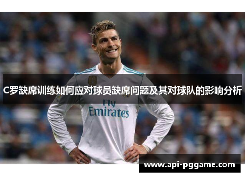 C罗缺席训练如何应对球员缺席问题及其对球队的影响分析