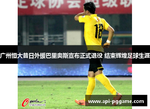 广州恒大昔日外援巴里奥斯宣布正式退役 结束辉煌足球生涯