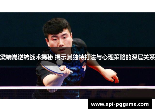 梁靖崑逆转战术揭秘 揭示其独特打法与心理策略的深层关系