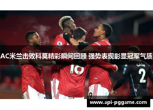 AC米兰击败科莫精彩瞬间回顾 强势表现彰显冠军气质
