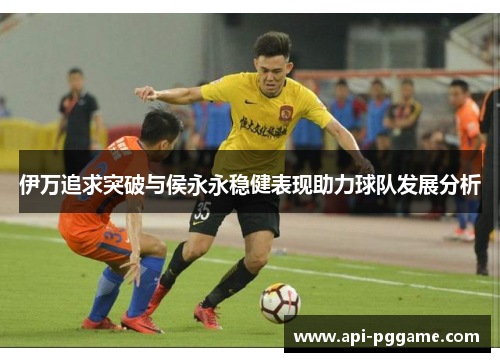伊万追求突破与侯永永稳健表现助力球队发展分析