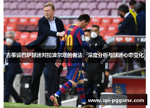 古蒂谈巴萨球迷对拉波尔塔的看法：深度分析与球迷心态变化