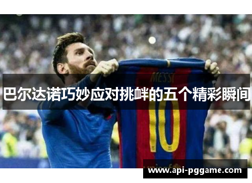 巴尔达诺巧妙应对挑衅的五个精彩瞬间