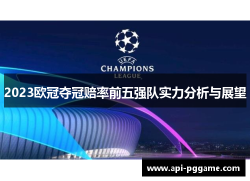 2023欧冠夺冠赔率前五强队实力分析与展望