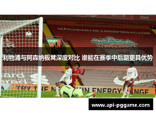 利物浦与阿森纳板凳深度对比 谁能在赛季中后期更具优势