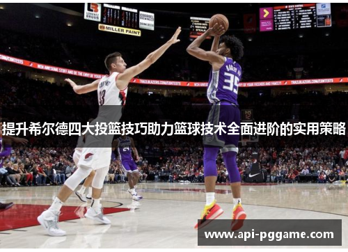 提升希尔德四大投篮技巧助力篮球技术全面进阶的实用策略