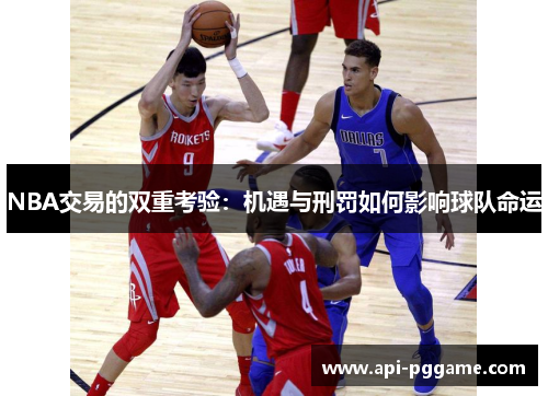 NBA交易的双重考验：机遇与刑罚如何影响球队命运