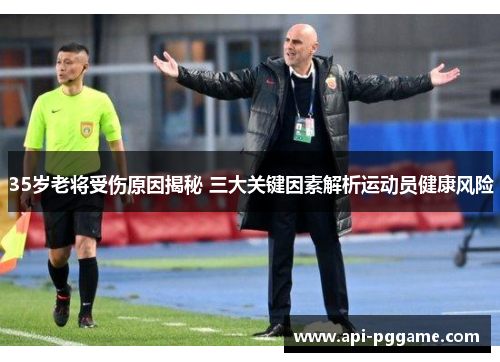 35岁老将受伤原因揭秘 三大关键因素解析运动员健康风险
