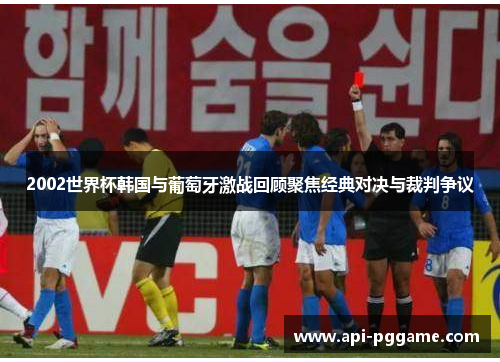 2002世界杯韩国与葡萄牙激战回顾聚焦经典对决与裁判争议