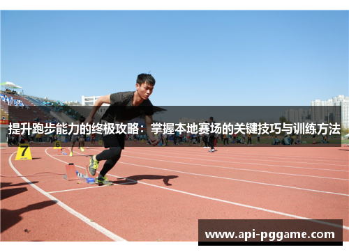 提升跑步能力的终极攻略：掌握本地赛场的关键技巧与训练方法