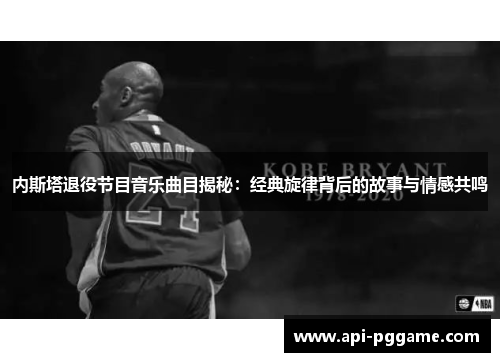 内斯塔退役节目音乐曲目揭秘：经典旋律背后的故事与情感共鸣