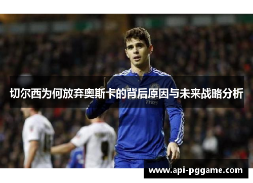 切尔西为何放弃奥斯卡的背后原因与未来战略分析