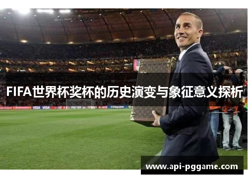 FIFA世界杯奖杯的历史演变与象征意义探析