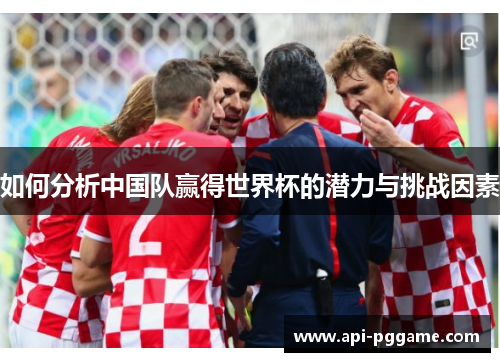 如何分析中国队赢得世界杯的潜力与挑战因素