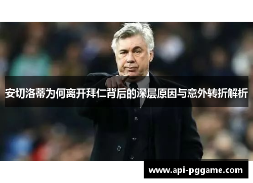 安切洛蒂为何离开拜仁背后的深层原因与意外转折解析