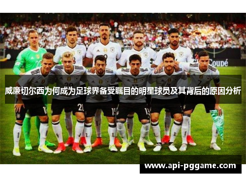 威廉切尔西为何成为足球界备受瞩目的明星球员及其背后的原因分析