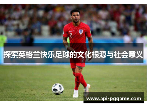 探索英格兰快乐足球的文化根源与社会意义