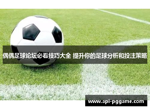 偶偶足球论坛必看技巧大全 提升你的足球分析和投注策略