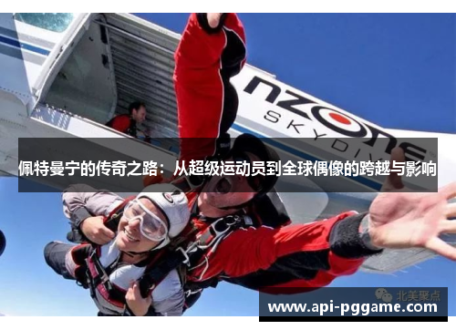 佩特曼宁的传奇之路：从超级运动员到全球偶像的跨越与影响