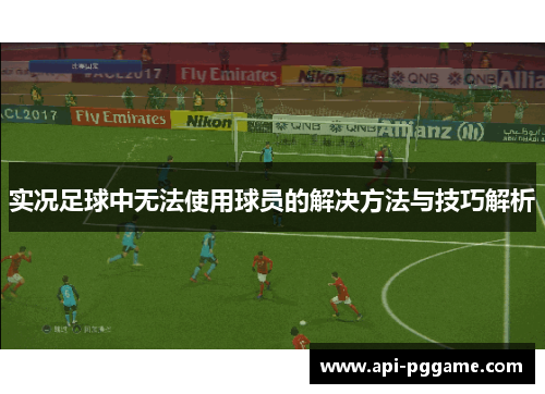 实况足球中无法使用球员的解决方法与技巧解析