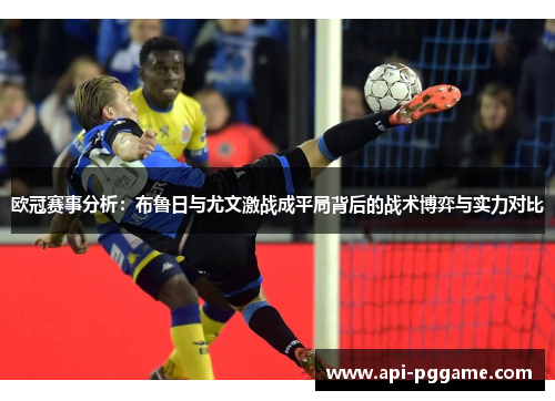 欧冠赛事分析：布鲁日与尤文激战成平局背后的战术博弈与实力对比