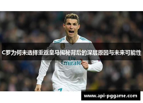 C罗为何未选择重返皇马揭秘背后的深层原因与未来可能性