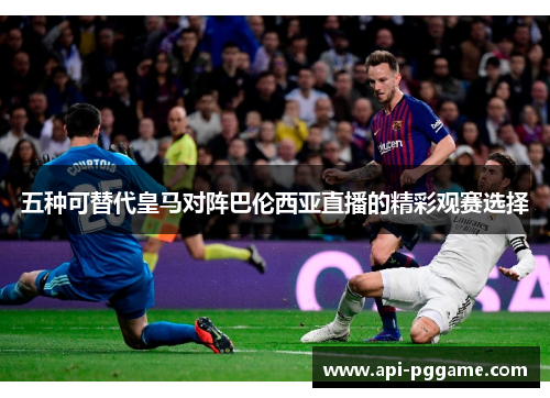 五种可替代皇马对阵巴伦西亚直播的精彩观赛选择