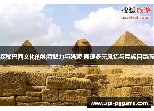 探秘巴西文化的独特魅力与强项 展现多元风情与民族自豪感