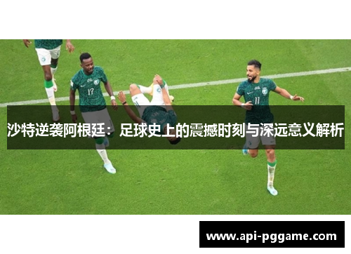 沙特逆袭阿根廷：足球史上的震撼时刻与深远意义解析