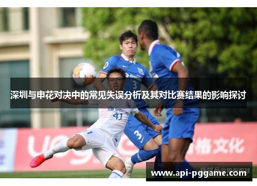 深圳与申花对决中的常见失误分析及其对比赛结果的影响探讨