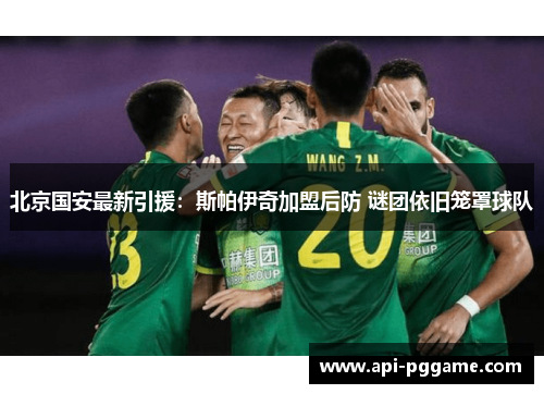 北京国安最新引援：斯帕伊奇加盟后防 谜团依旧笼罩球队
