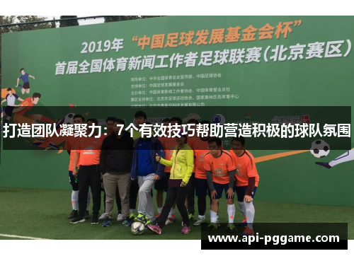 打造团队凝聚力：7个有效技巧帮助营造积极的球队氛围