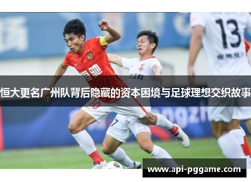 恒大更名广州队背后隐藏的资本困境与足球理想交织故事