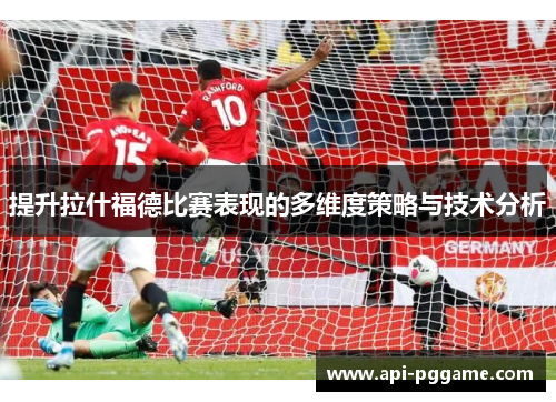 提升拉什福德比赛表现的多维度策略与技术分析