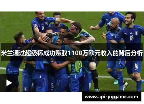 米兰通过超级杯成功赚取1100万欧元收入的背后分析