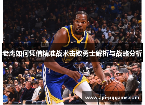老鹰如何凭借精准战术击败勇士解析与战略分析