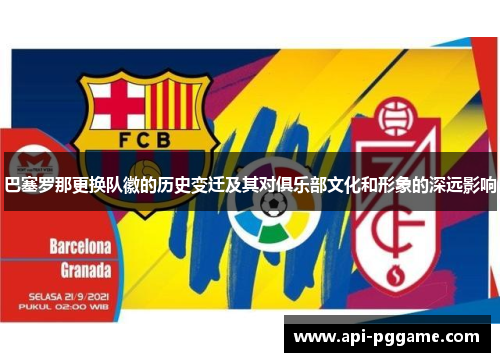 巴塞罗那更换队徽的历史变迁及其对俱乐部文化和形象的深远影响