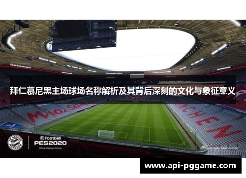 拜仁慕尼黑主场球场名称解析及其背后深刻的文化与象征意义