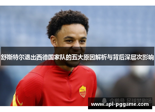 舒斯特尔退出西德国家队的五大原因解析与背后深层次影响