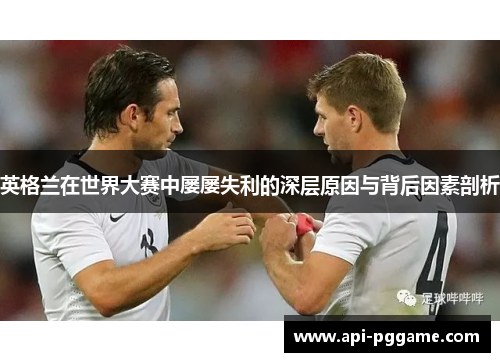 英格兰在世界大赛中屡屡失利的深层原因与背后因素剖析