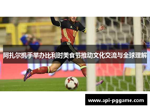 阿扎尔携手举办比利时美食节推动文化交流与全球理解